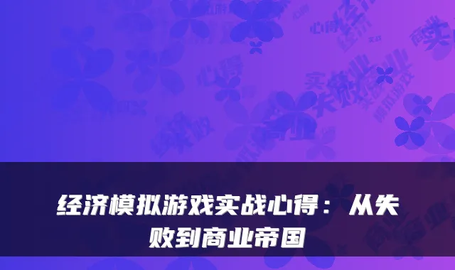 经济模拟游戏实战心得：从失败到商业帝国
