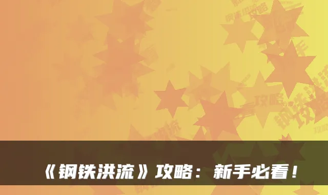 《钢铁洪流》攻略：新手必看！