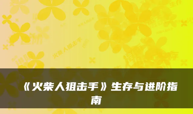 《火柴人狙击手》生存与进阶指南