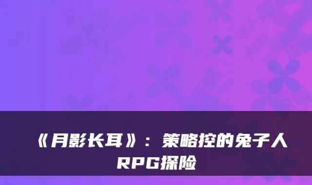 《月影长耳》：策略控的兔子人RPG探险