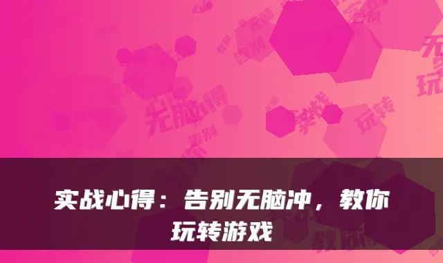 实战心得：告别无脑冲，教你玩转游戏