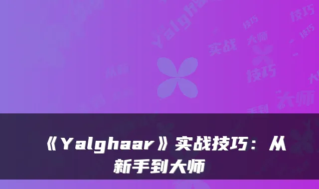 《Yalghaar》实战技巧：从新手到大师