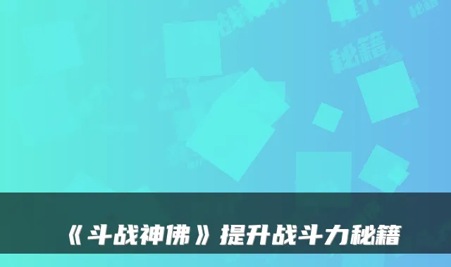 《斗战神佛》提升战斗力秘籍