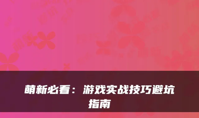 萌新必看：游戏实战技巧避坑指南