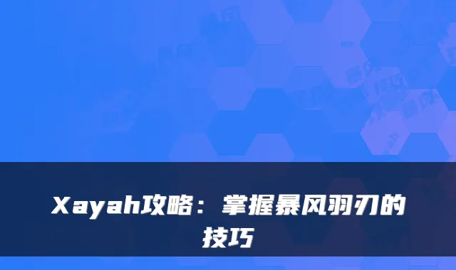 Xayah攻略:掌握暴风羽刃的技巧