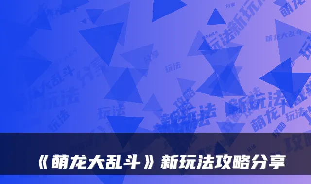 《萌龙大乱斗》新玩法攻略分享