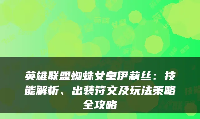 英雄联盟蜘蛛女皇伊莉丝：技能解析、出装符文及玩法策略全攻略