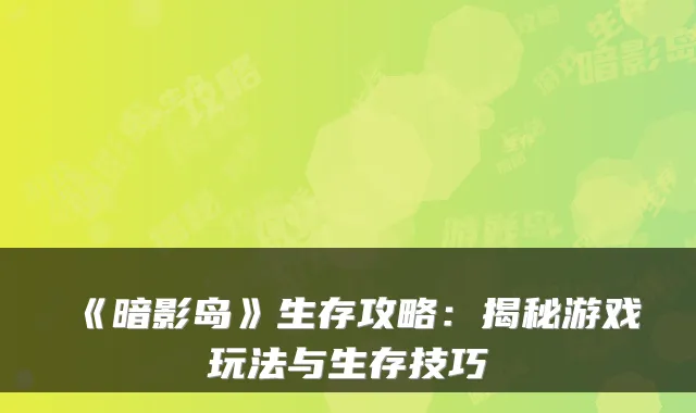《暗影岛》生存攻略：揭秘游戏玩法与生存技巧