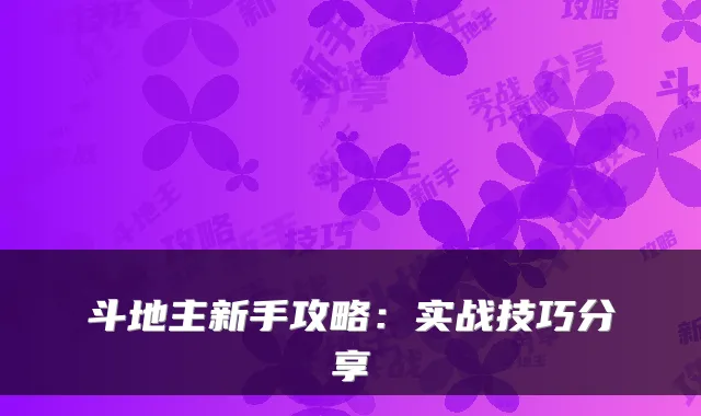 斗地主新手攻略：实战技巧分享