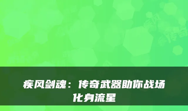 疾风剑魂：传奇武器助你战场化身流星