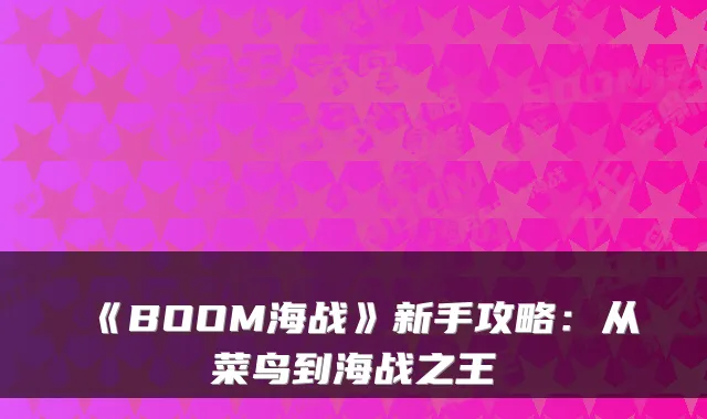《BOOM海战》新手攻略：从菜鸟到海战之王