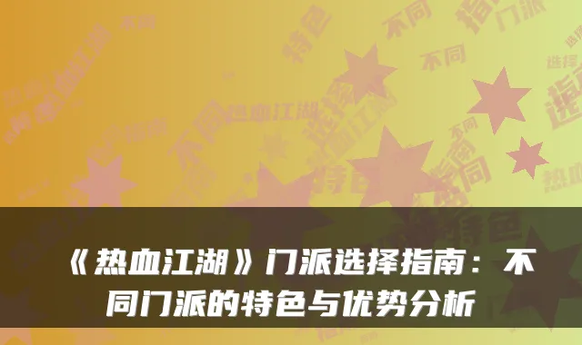 《热血江湖》门派选择指南：不同门派的特色与优势分析