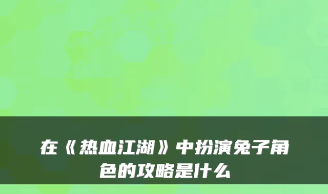 在《热血江湖》中扮演兔子角色的攻略是什么