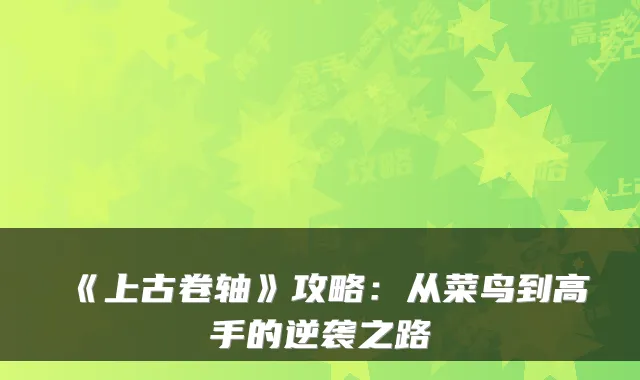 《上古卷轴》攻略：从菜鸟到高手的逆袭之路