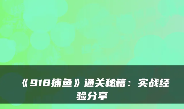 《918捕鱼》通关秘籍：实战经验分享