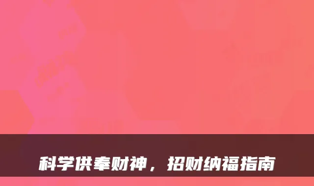 科学供奉财神，招财纳福指南