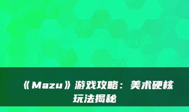 《Mazu》游戏攻略：美术硬核玩法揭秘
