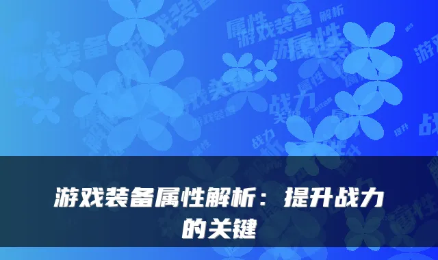 游戏装备属性解析：提升战力的关键