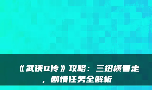 《武侠Q传》攻略：三招横着走，剧情任务全解析