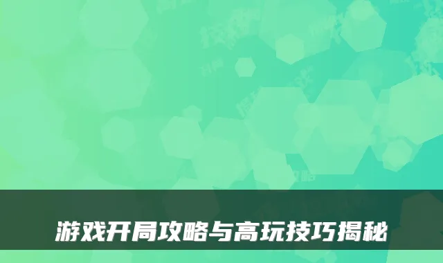 游戏开局攻略与高玩技巧揭秘