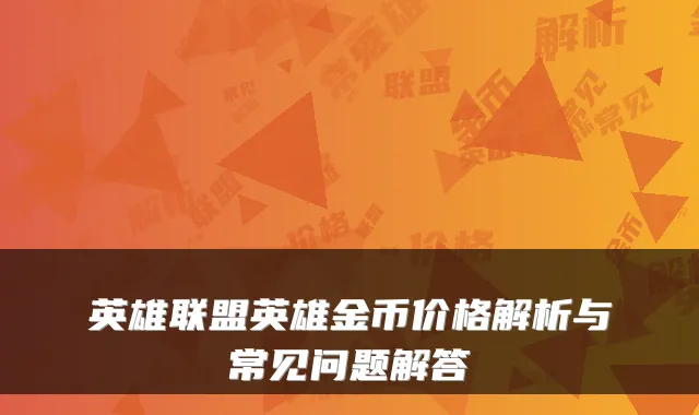 英雄联盟英雄金币价格解析与常见问题解答