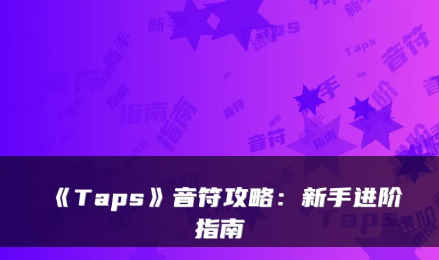 《Taps》音符攻略：新手进阶指南
