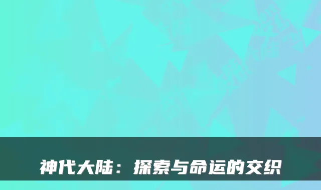神代大陆：探索与命运的交织