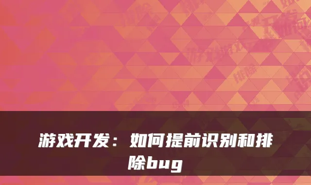 游戏开发：如何提前识别和排除bug
