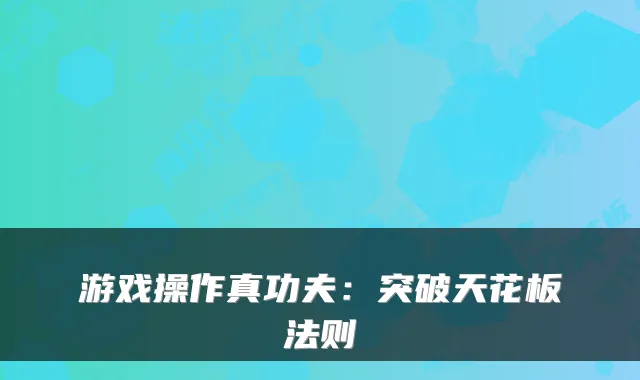 游戏操作真功夫：突破天花板法则