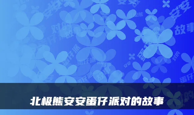 北极熊安安蛋仔派对的故事