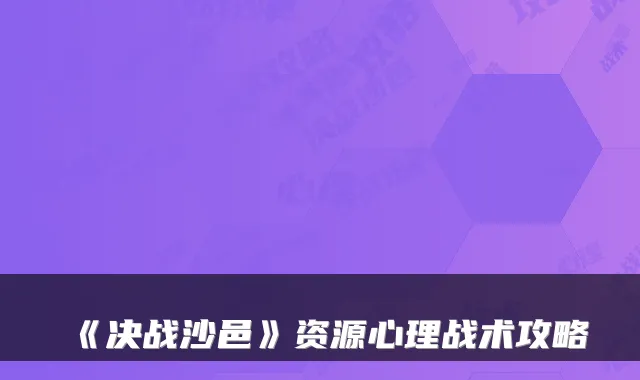 《决战沙邑》资源心理战术攻略