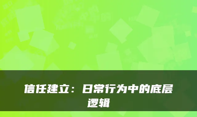 信任建立：日常行为中的底层逻辑