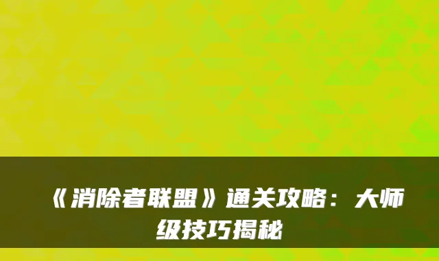 《消除者联盟》通关攻略:大师级技巧揭秘
