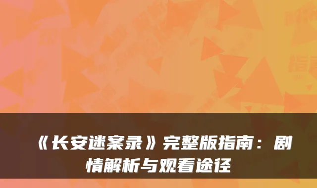 《长安迷案录》完整版指南：剧情解析与观看途径