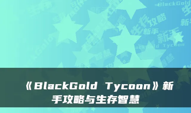 《BlackGold Tycoon》新手攻略与生存智慧