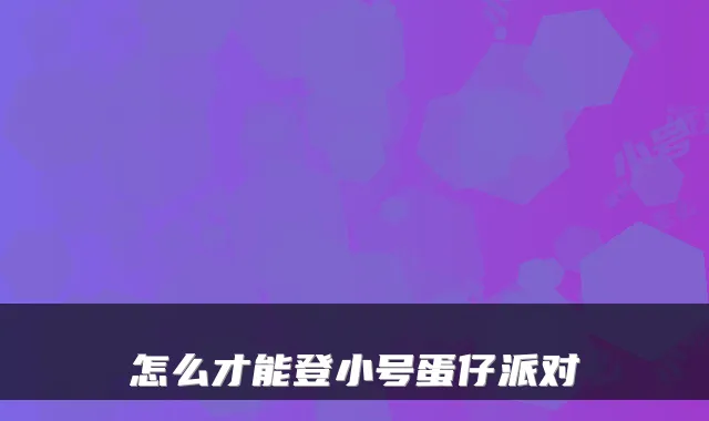 怎么才能登小号蛋仔派对