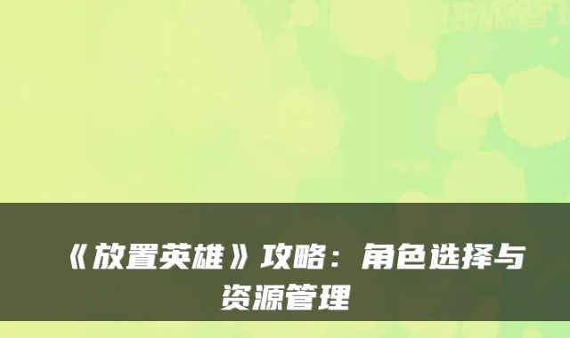 《放置英雄》攻略：角色选择与资源管理