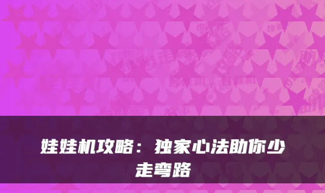 娃娃机攻略：独家心法助你少走弯路