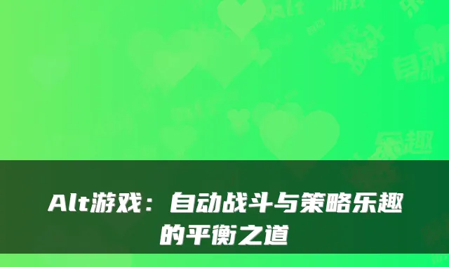 Alt游戏：自动战斗与策略乐趣的平衡之道