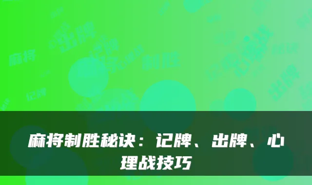 麻将制胜秘诀：记牌、出牌、心理战技巧
