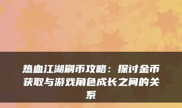 热血江湖刷币攻略：探讨金币获取与游戏角色成长之间的关系