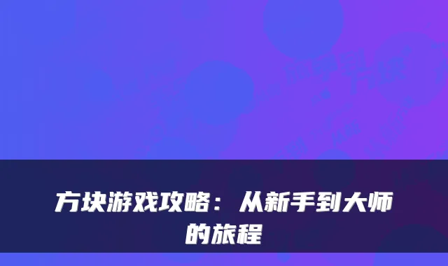 方块游戏攻略：从新手到大师的旅程