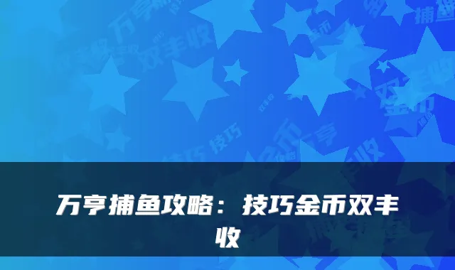 万亨捕鱼攻略：技巧金币双丰收