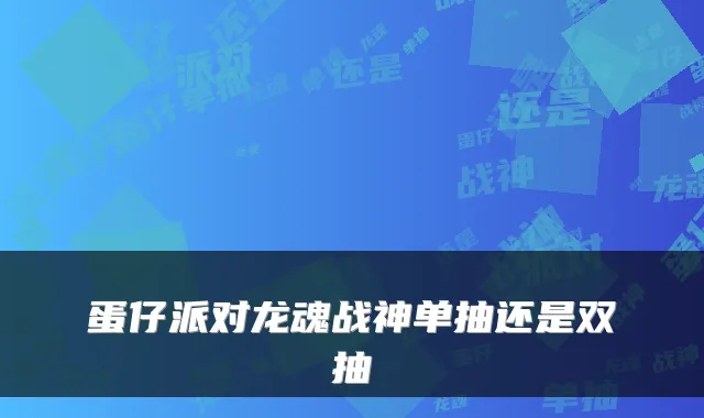 蛋仔派对龙魂战神单抽还是双抽