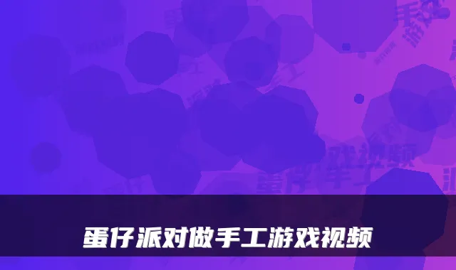 蛋仔派对做手工游戏视频