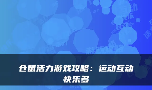 仓鼠活力游戏攻略：运动互动快乐多