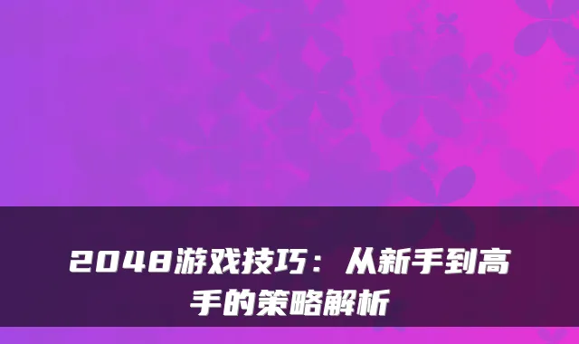 2048游戏技巧：从新手到高手的策略解析