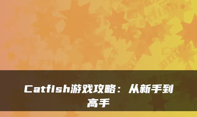 Catfish游戏攻略：从新手到高手
