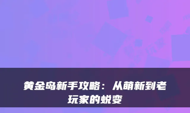 黄金岛新手攻略：从萌新到老玩家的蜕变