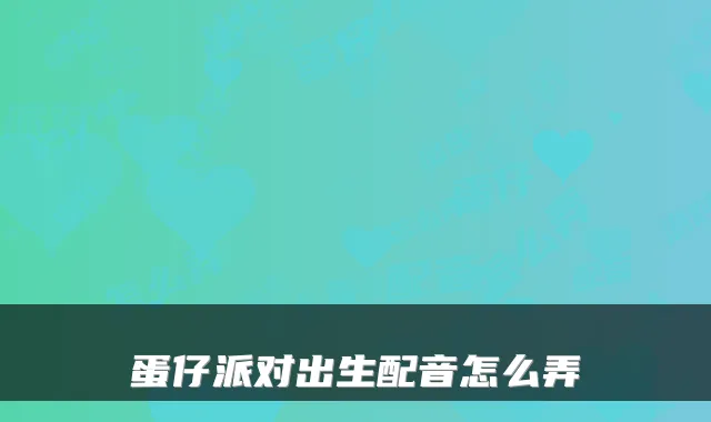 蛋仔派对出生配音怎么弄